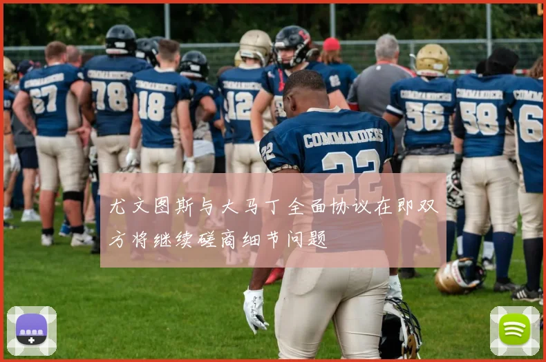 尤文图斯与大马丁全面协议在即双方将继续磋商细节问题