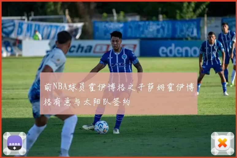 前NBA球员霍伊博格之子萨姆霍伊博格有意与太阳队签约