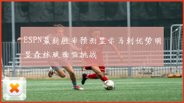 ESPN最新胜率预测显示马刺优势明显森林狼面临挑战