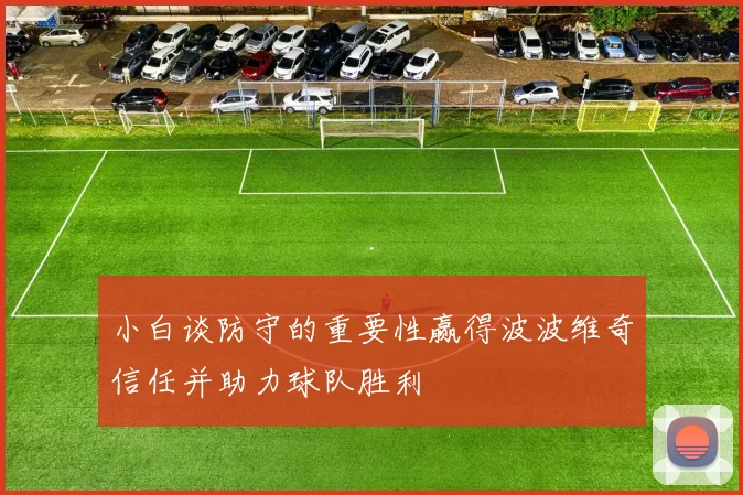 小白谈防守的重要性赢得波波维奇信任并助力球队胜利