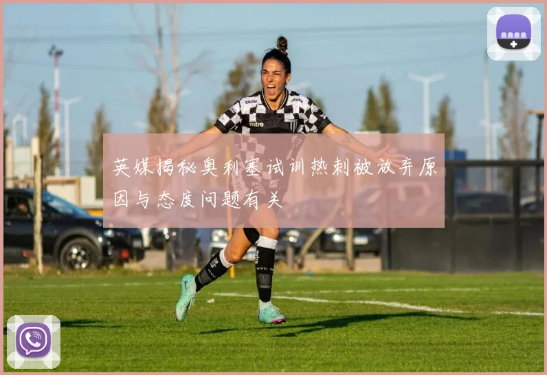 英媒揭秘奥利塞试训热刺被放弃原因与态度问题有关