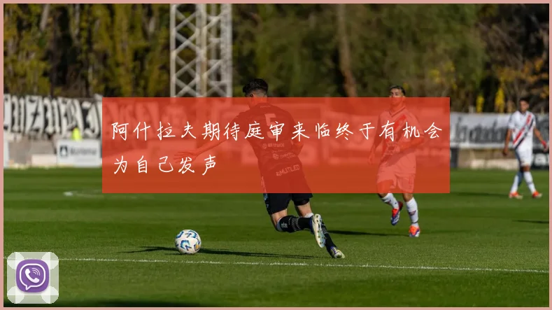 阿什拉夫期待庭审来临终于有机会为自己发声